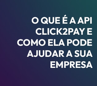 O que é a API Click2Pay e como ela pode ajudar a sua empresa